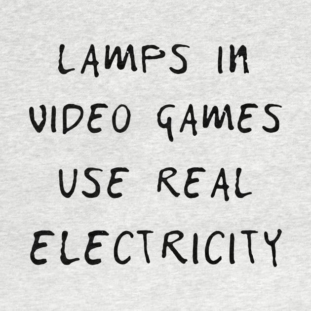 Lamps in video games use real electricity T SHIRT by titherepeat